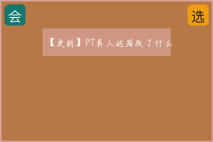 【更新】PT真人这周改了什么