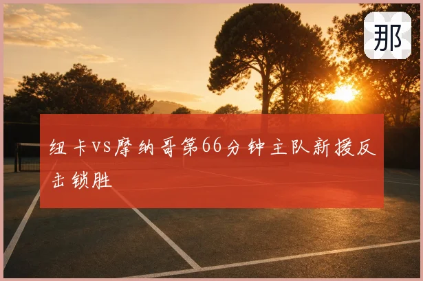 纽卡vs摩纳哥第66分钟主队新援反击锁胜