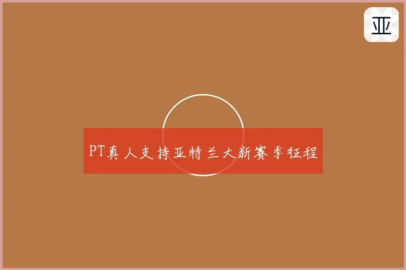 PT真人支持亚特兰大新赛季征程