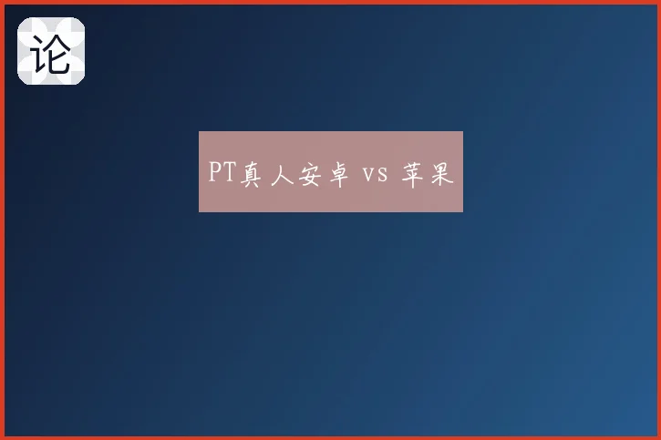 PT真人安卓 vs 苹果