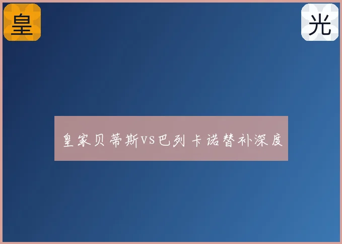 皇家贝蒂斯vs巴列卡诺替补深度