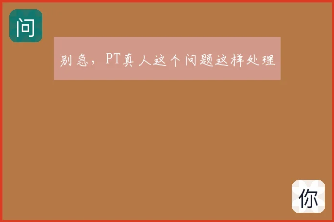 别急，PT真人这个问题这样处理