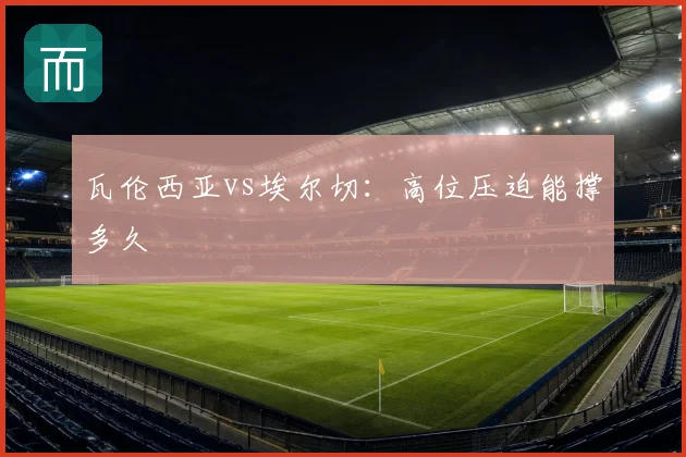 瓦伦西亚vs埃尔切:高位压迫能撑多久